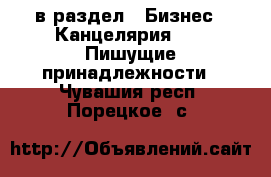  в раздел : Бизнес » Канцелярия »  » Пишущие принадлежности . Чувашия респ.,Порецкое. с.